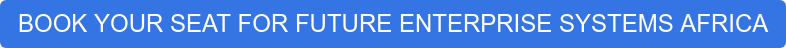 BOOK YOUR SEAT FOR FUTURE ENTERPRISE SYSTEMS AFRICA